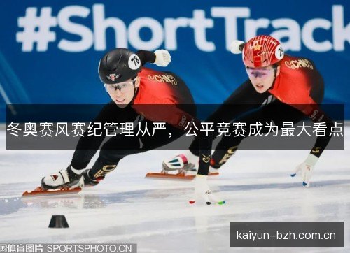 冬奥赛风赛纪管理从严，公平竞赛成为最大看点