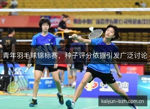 青年羽毛球锦标赛，种子评分依据引发广泛讨论
